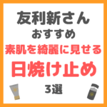 友利新さんオススメ｜素肌を綺麗に見せる日焼け止め 3選 まとめ