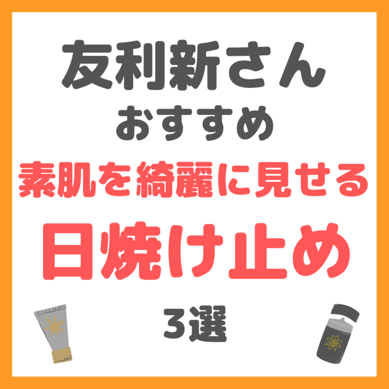 友利新さんオススメ｜素肌を綺麗に見せる日焼け止め 3選 まとめ