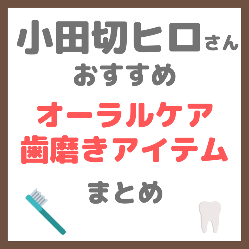 小田切ヒロさん使用・オススメ｜オーラルケア・歯磨きアイテム（歯磨き粉・歯間ブラシ・舌磨きなど） まとめ