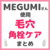 MEGUMI（メグミ）さん使用 毛穴・角栓ケア まとめ