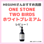 MEGUMIさんおすすめ洗顔！ONE STONE TWO BIRDS「洗顔だけじゃない＋パックもできる ホワイトプレミアム」使用レビュー！口コミ・効果・評判・感想・特徴などまとめ