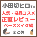 小田切ヒロさんの人気・名品コスメ 正直レビュー ベースメイク編 まとめ