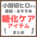 小田切ヒロさん使用・オススメ｜糖化ケアアイテム まとめ