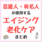 芸能人・有名人が使用するエイジング・老化ケア まとめ