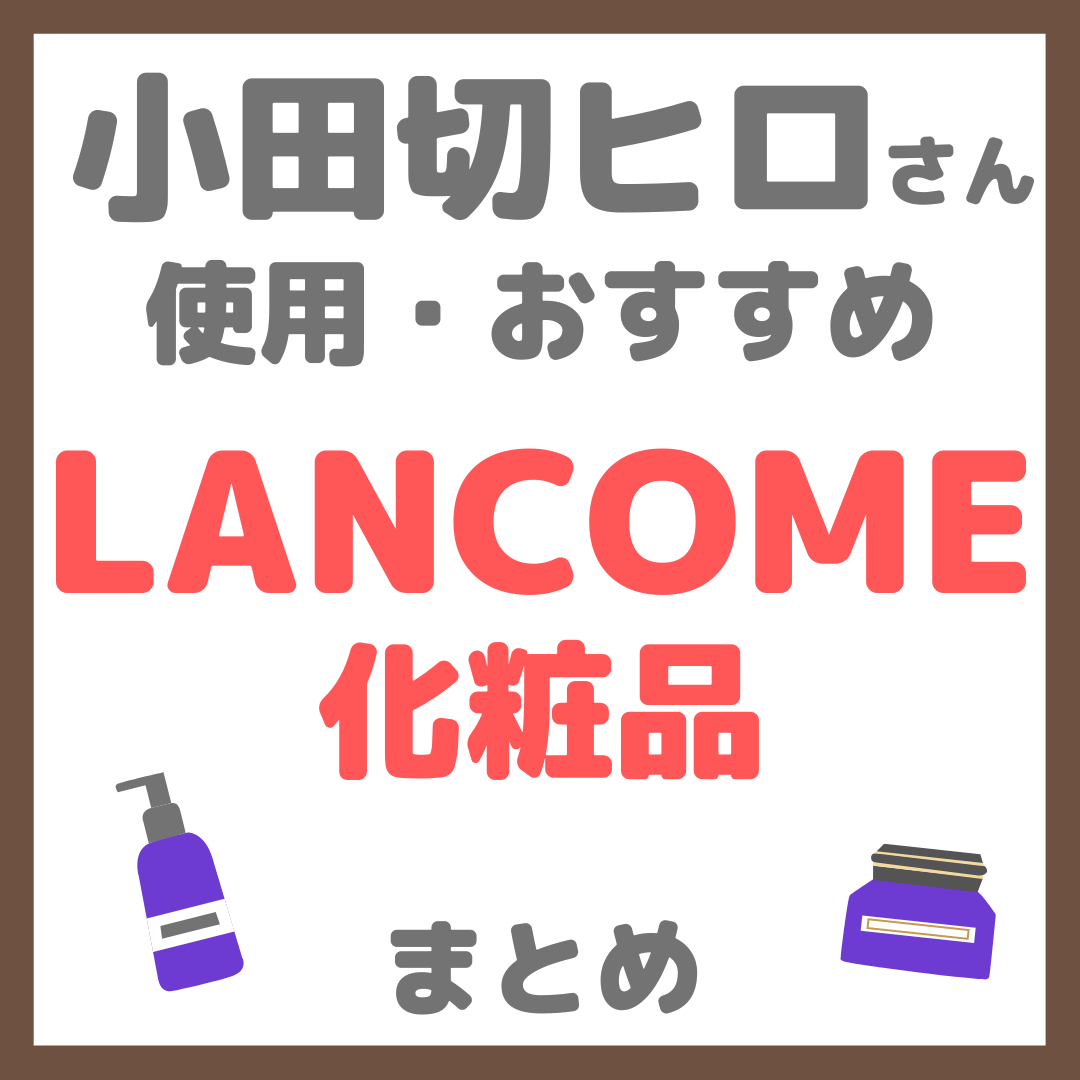 小田切ヒロさんおすすめ LANCOME（ランコム）化粧品 まとめ