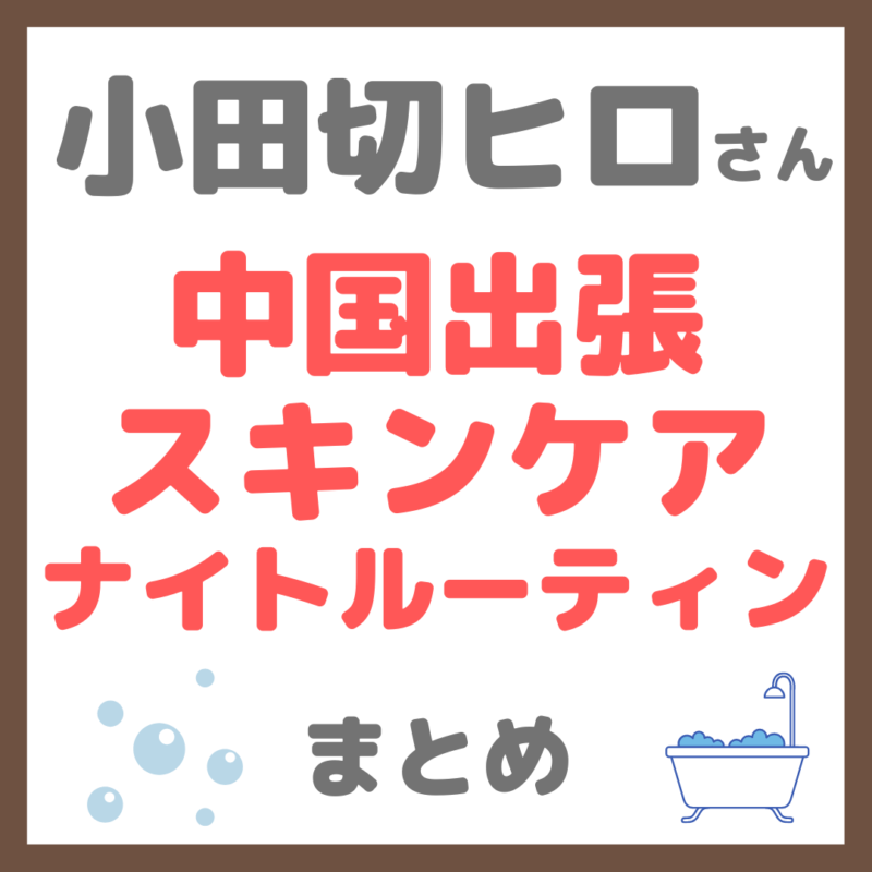 小田切ヒロさん｜中国出張中のスキンケア・ナイトルーティン使用アイテム（花西子クレンジング・ Antipodesなど）まとめ