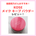 指原莉乃さんおすすめパウダー「KOSE メイク キープ パウダー」使用レビュー・特徴・口コミ・評判など＆テカリ防止におすすめ！