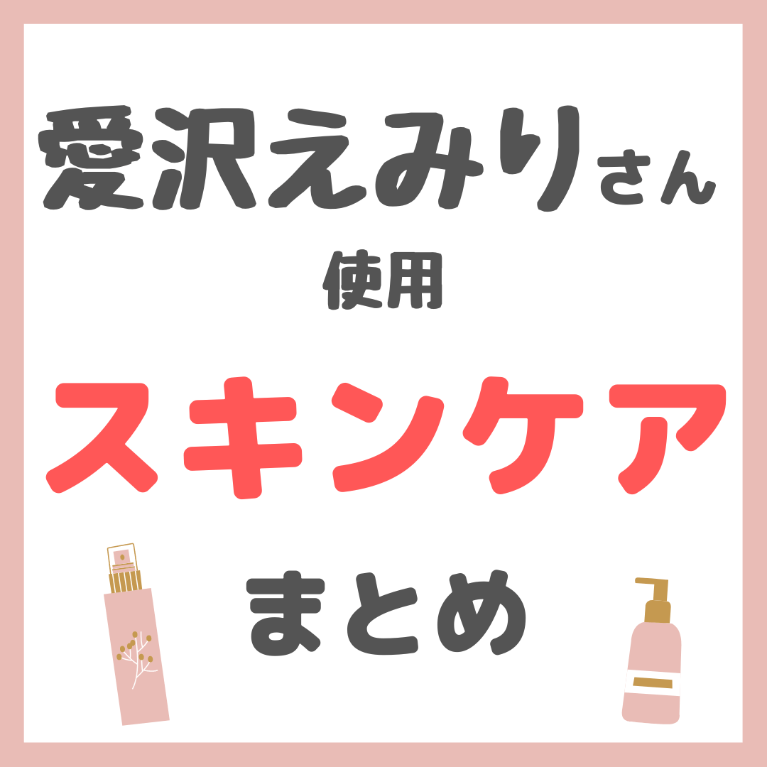 愛沢えみりさん使用 スキンケア まとめ（クレンジング・洗顔・美容液