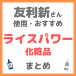 友利新さん使用・おすすめ｜ライスパワー化粧品 まとめ