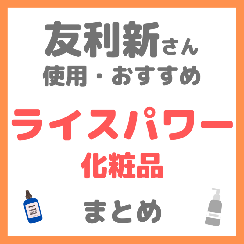 友利新さん使用・おすすめ｜ライスパワー化粧品 まとめ