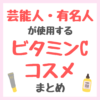 芸能人・有名人が使用するビタミンCコスメ まとめ