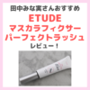 田中みな実さんおすすめ「エチュード（ETUDE） マスカラフィクサー パーフェクトラッシュ」使用レビュー｜マスカラベース＆トップコートの口コミ・効果・評判・感想・特徴など