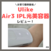 Ulike（ユーライク）「Air3 IPL光美容器」簡単＆痛くない脱毛器！使用レビュー＆口コミ・効果・評判・感想・特徴など