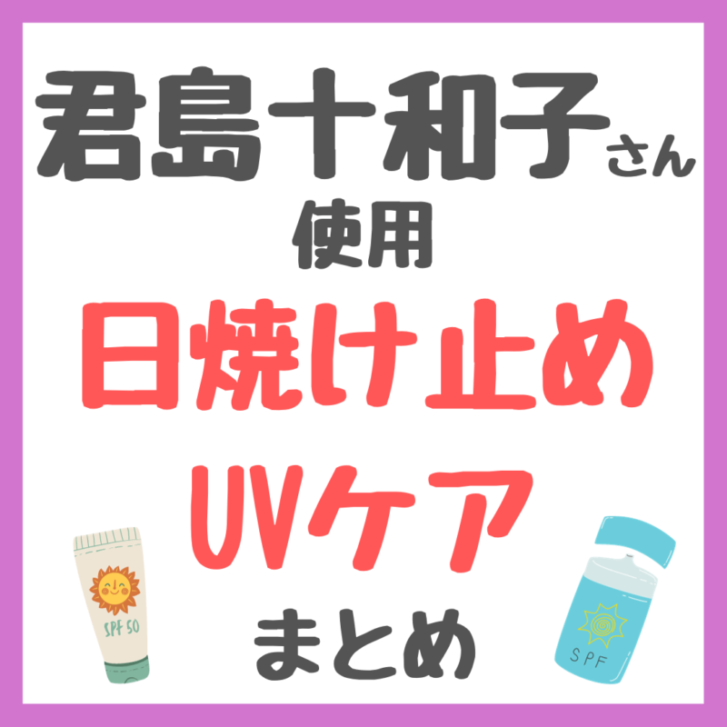 君島十和子さん使用｜日焼け止め・UVケア まとめ 〜日傘や帽子、飲む日焼け止めも〜