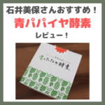 石井美保さんおすすめ「青パパイヤ酵素」効果や味をレビュー！｜口コミ・飲み方・評判・感想・特徴など