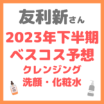 友利新さんの2023年下半期ベスコス予想 まとめ（クレンジング・洗顔・化粧水）