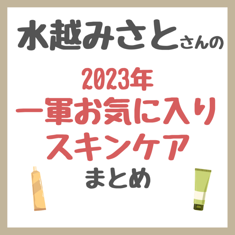 水越みさとさんの「2023年一軍お気に入りスキンケア」 まとめ（ライース・魔女工場など）