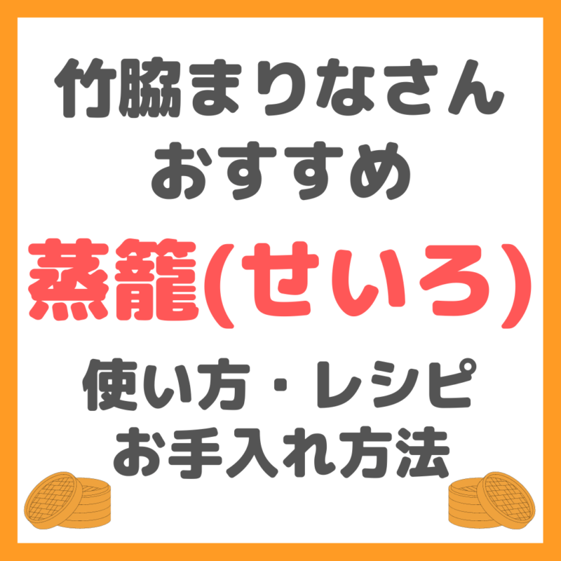 竹脇まりなさんオススメの蒸籠（せいろ）の使い方・レシピ・お手入れ方法 まとめ