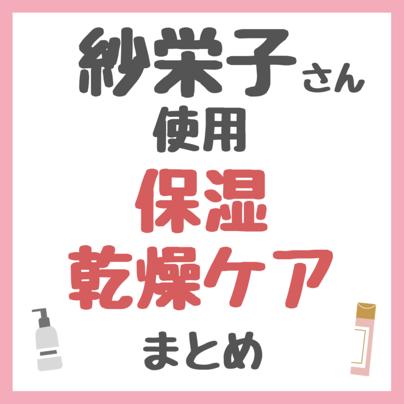 紗栄子さん使用・おすすめ 保湿・乾燥ケア まとめ