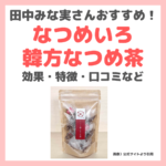 田中みな実さんおすすめ「韓方なつめ茶（なつめいろ）」の効果・口コミ・評判・特徴などをレビュー！温活やダイエットにおすすめ