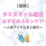 【最新】タマヌオイル配合のスキンケアコスメ｜人気・おすすめ製品をご紹介！〜デパコスからプチプラまで〜