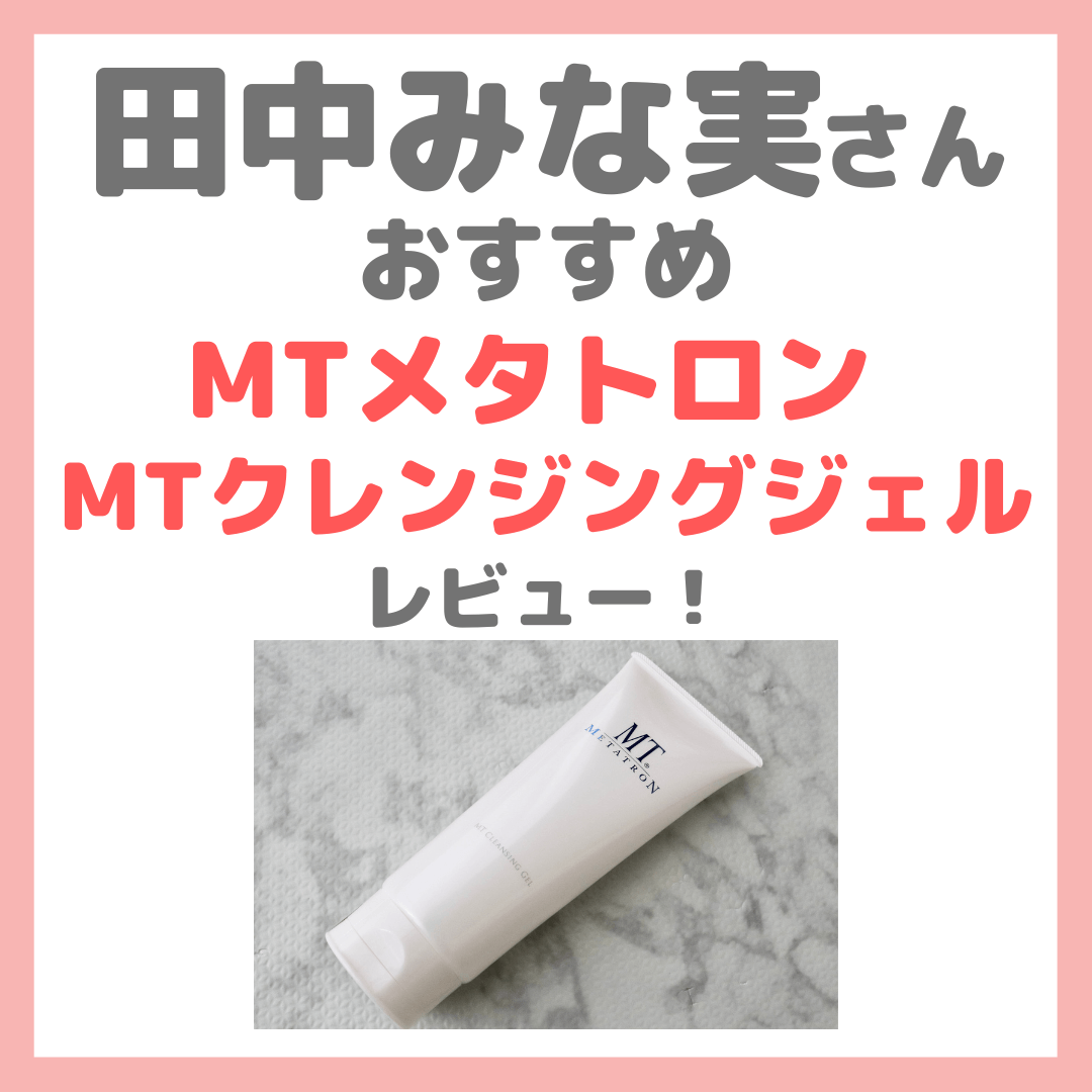 田中みな実さんおすすめ「MTメタトロン MTクレンジングジェル」使用レビュー｜口コミ・効果・評判・感想・特徴など - sappiのブログ