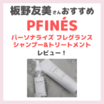 「PFINÉS（ピフィニ）パーソナライズ フレグランスシャンプー&トリートメント」レビュー｜板野友美さん（ともちん）おすすめヘアケアの口コミや特徴など