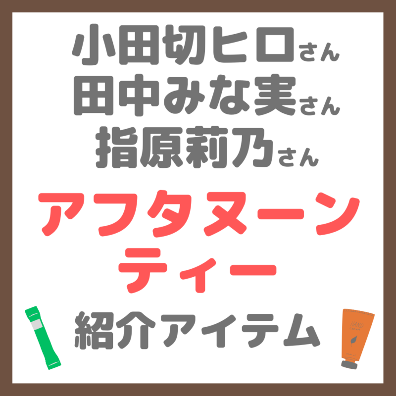 小田切ヒロさん・田中みな実さん・指原莉乃さんのアフタヌーンティー 紹介アイテム まとめ（インナーケア・コスメなど）