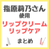 指原莉乃さん使用 リップクリーム・リップケア まとめ