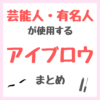 芸能人・有名人が使用するアイブロウ・眉マスカラ まとめ（女優・モデル・アイドル・美容家など）