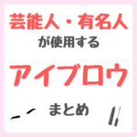 芸能人・有名人が使用するアイブロウ・眉マスカラ まとめ（女優・モデル・アイドル・美容家など）