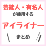 芸能人・有名人が使用するアイライナー まとめ（女優・モデル・アイドル・美容家など）