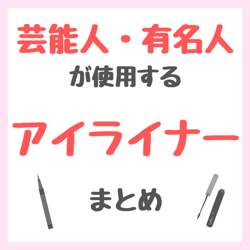 芸能人・有名人が使用するアイライナー まとめ（女優・モデル・アイドル・美容家など）