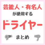 芸能人・有名人が使用するドライヤー まとめ（女優・モデル・アイドル・美容家など）