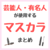 芸能人・有名人が使用するマスカラ まとめ（女優・モデル・アイドル・美容家など）