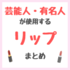 芸能人・有名人が使用するリップ・口紅・ティント まとめ（女優・モデル・アイドル・美容家など）