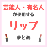 芸能人・有名人が使用するリップ・口紅・ティント まとめ（女優・モデル・アイドル・美容家など）