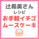 辻ちゃん（辻希美さん）レシピ｜『お手軽イチゴムースケーキ（イチゴスペシャル使用）』の作り方〜バレンタインにもおすすめ〜