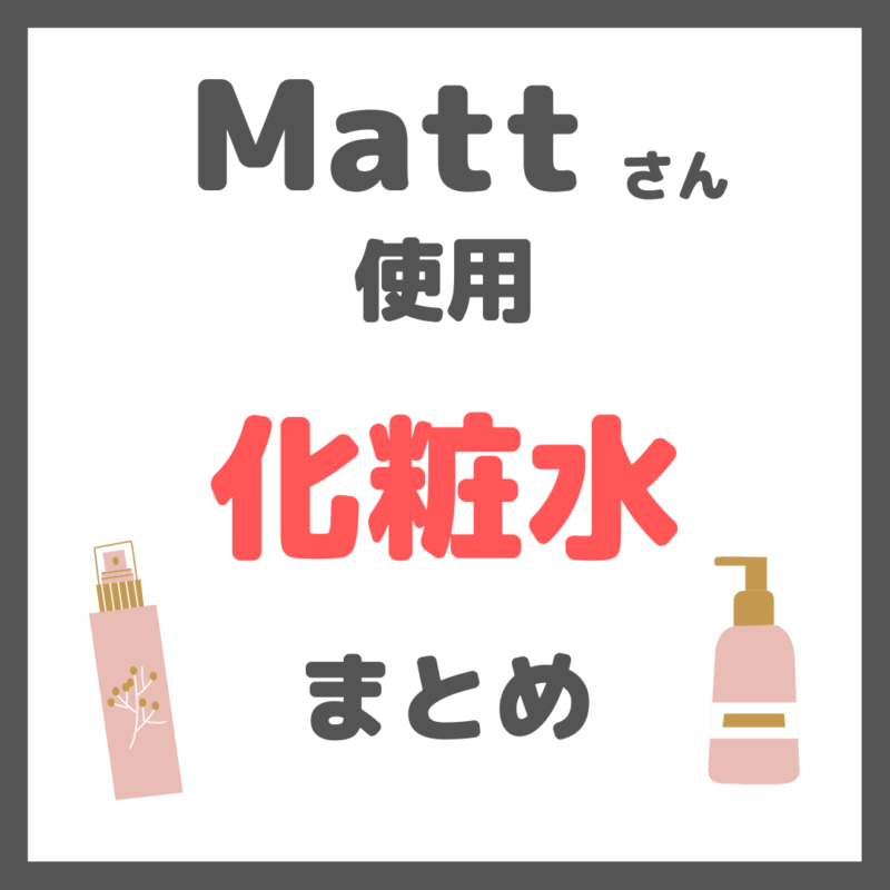 Matt（マット）さん使用｜化粧水・ミスト化粧水・拭き取りローション まとめ