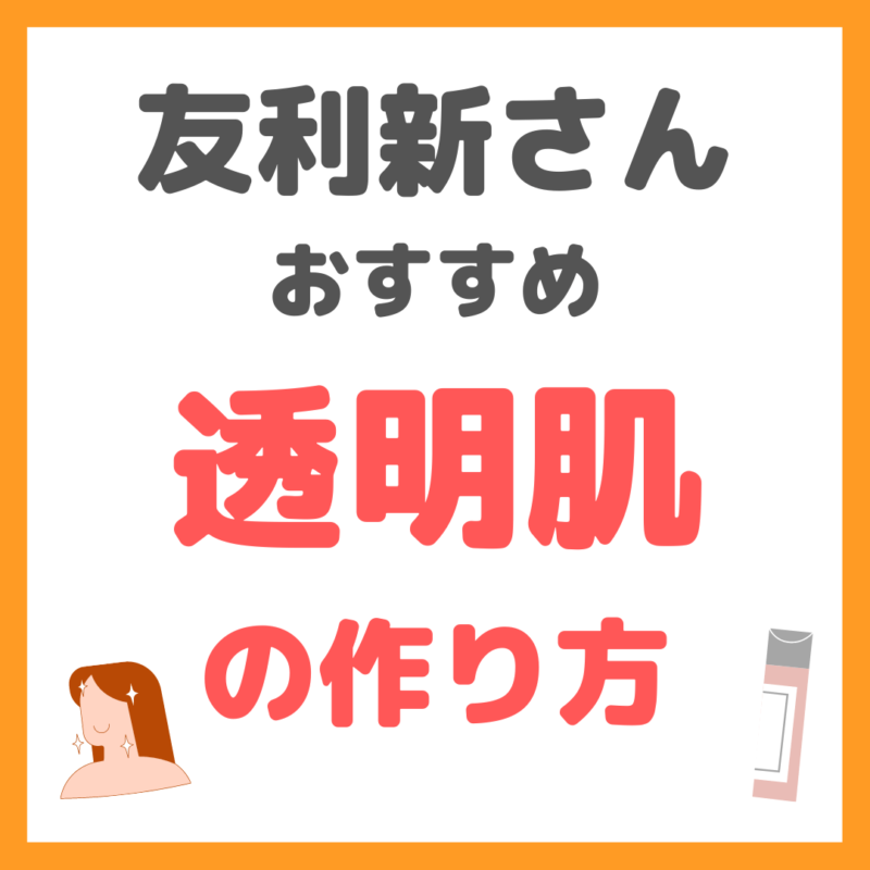 友利新さんオススメ 透明肌の作り方・透明感の出し方 まとめ