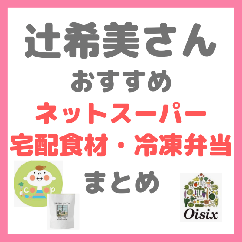 辻希美さんおすすめ｜ネットスーパー・宅配食材・冷凍弁当まとめ（コープデリ・オイシックス・グリーンスプーンなど）