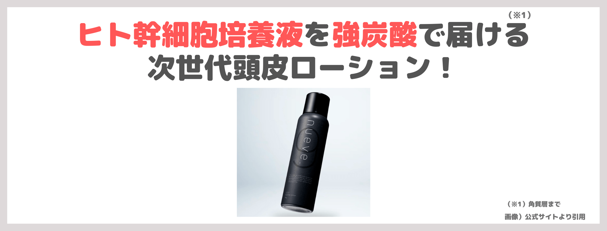 【nueve.（ヌエベ）】「ヒト幹細胞バブルローション」使用レビュー＆口コミ｜強炭酸頭皮ケアの効果・評判・感想・特徴など