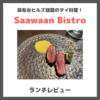 「Saawaan Bistro（サーワーンビストロ）｜麻布台ヒルズ」のレビュー｜タイのミシュラン一つ星！気軽なビストロセットもおすすめ