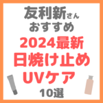 友利新さんオススメ 2024最新日焼け止め・UVケア 10選 まとめ