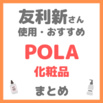 友利新さんおすすめ POLA（ポーラ）化粧品 まとめ