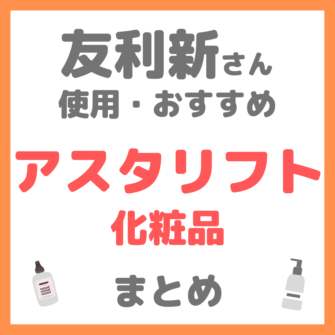 友利新さんおすすめ アスタリフト（ASTALIFT）化粧品 まとめ