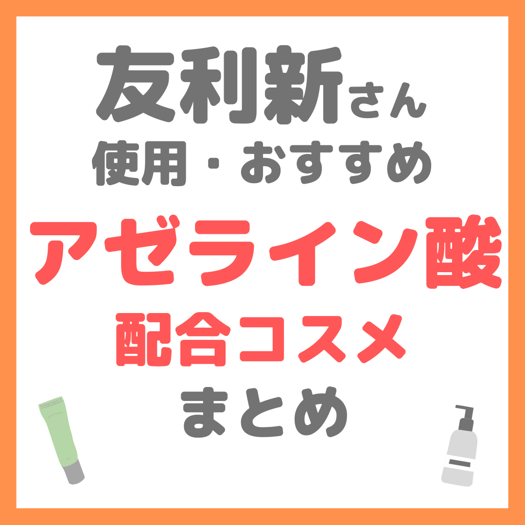 友利新さん使用・おすすめ アゼライン酸配合コスメ まとめ