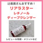 辻希美さん（辻ちゃん）使用「リアラスター（LIALUSTER）レチノール ディープクレンザー」レビュー！クレンジングの特徴・効果・口コミなどまとめ