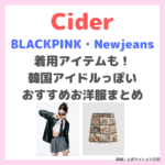 【Cider（サイダー）】BLACKPINK・Newjeans着用アイテムも！韓国アイドルっぽいお洋服おすすめ品まとめ