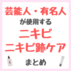 芸能人・有名人が使用するニキビ・ニキビ跡ケア まとめ（女優・モデル・アイドル・美容家など）